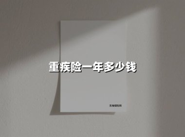 重疾险一年多少钱(2025最新权威解答)