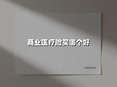 商业医疗险买哪个好(2025最新权威解答)