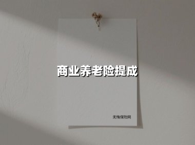 商业养老险提成(2025最新权威解答)