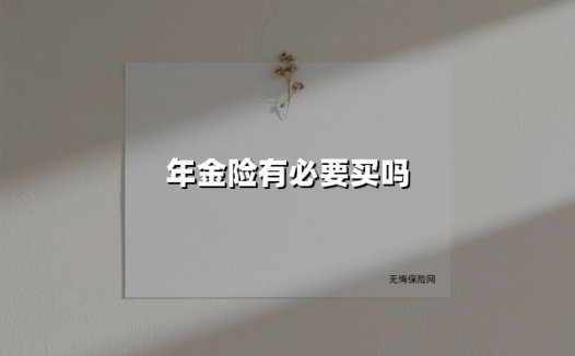 年金险有必要买吗(2025最新权威解答)
