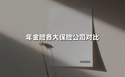 年金险各大保险公司对比(2025最新权威解答)