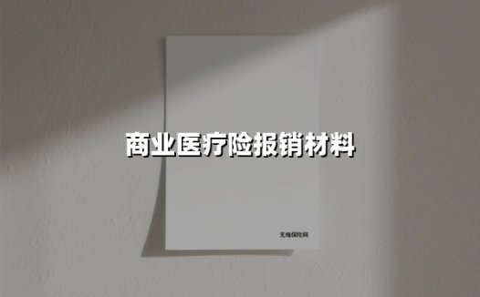 商业医疗险报销材料(2025最新权威解答)