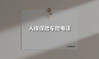 人保车险电话是多少？打这个电话前，先搞懂这6个关键问题