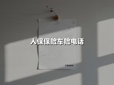人保车险电话是多少？打这个电话前，先搞懂这6个关键问题