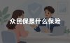 众民保是什么保险？2026年众民保承保公司及保障范围权威解读