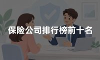 保险公司排行榜前十名？2026年十大保险公司最新权威排名