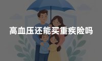 高血压还能买重疾险吗？2026年高血压买重疾险最新核保指南