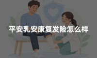 平安乳安康复发险怎么样？2026年乳安康PLUS保障优缺点权威测评