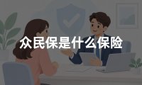众民保是什么保险？2026年众民保承保公司及保障范围权威解读