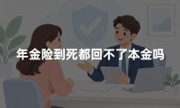 年金险到死都回不了本金吗？2026年年金险回本时间与身故赔付权威解读