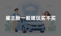 雇主险一般建议买不买?2026年雇主责任险有必要买吗权威解读
