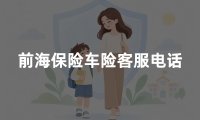 前海保险车险客服电话?2026年前海车险官方客服及报案电话查询