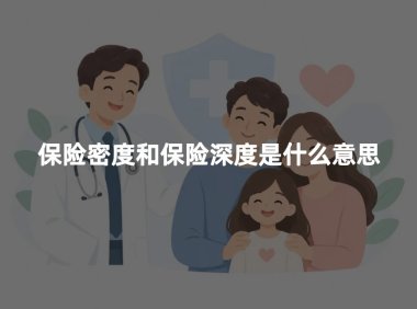 保险密度和保险深度是什么意思？区别、公式和计算方法一次讲清