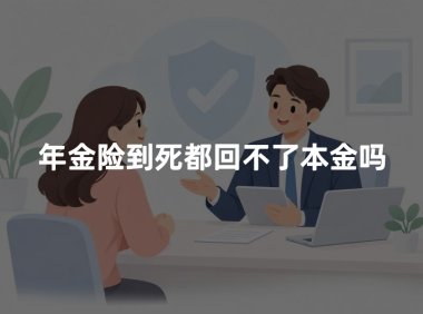 年金险到死都回不了本金吗？2026年年金险回本时间与身故赔付权威解读