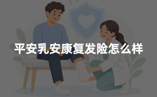 平安乳安康复发险怎么样？2026年乳安康PLUS保障优缺点权威测评