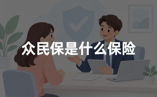 众民保是什么保险？2026年众民保承保公司及保障范围权威解读