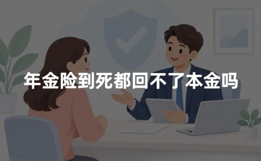 年金险到死都回不了本金吗?2026年年金险回本时间与身故赔付权威解读