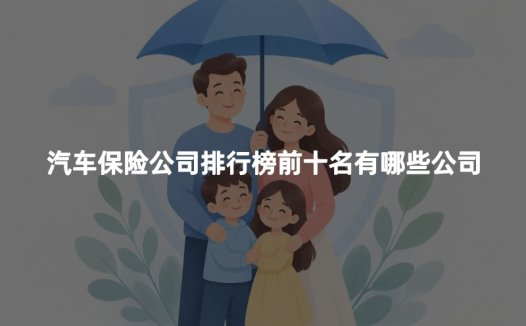 汽车保险公司排行榜前十名有哪些公司？2026年十大车险公司最新权威排名