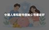 中国人寿和新华保险公司哪家好？2026年公司实力与保险产品对比