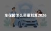 车保险怎么买最划算2026：家用汽车保险配置与省钱攻略