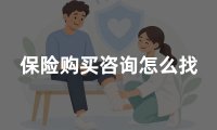 保险购买咨询怎么找？正规保险咨询渠道及购买方法