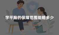 学平险的保障范围能赔多少?2026年学生保险赔偿项目及金额说明