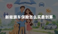 新能源车保险怎么买最划算?车损险、三者险与保费选择指南