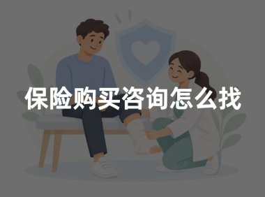 保险购买咨询怎么找？正规保险咨询渠道及购买方法