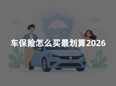 车保险怎么买最划算2026:家用汽车保险配置与省钱攻略
