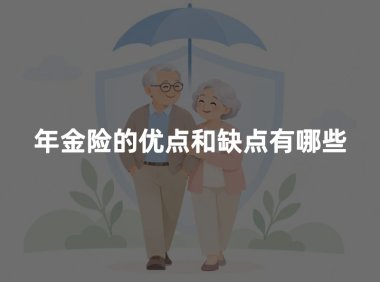 年金险的优点和缺点有哪些?适合什么样的人买?(2026年客观分析)